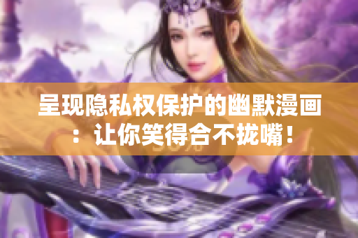 呈现隐私权保护的幽默漫画：让你笑得合不拢嘴！