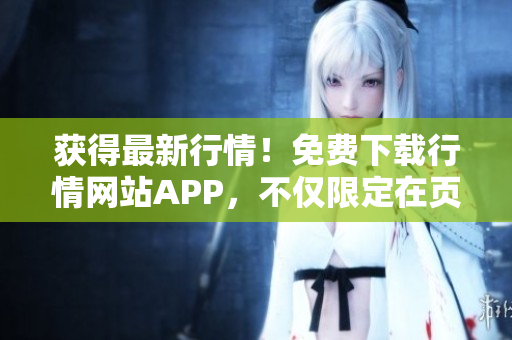 获得最新行情！免费下载行情网站APP，不仅限定在页面！