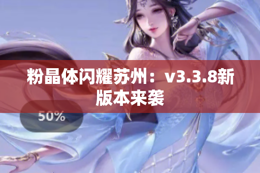 粉晶体闪耀苏州：v3.3.8新版本来袭