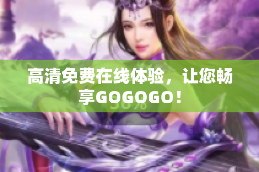 高清免费在线体验，让您畅享GOGOGO！