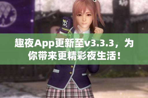 趣夜App更新至v3.3.3，为你带来更精彩夜生活！