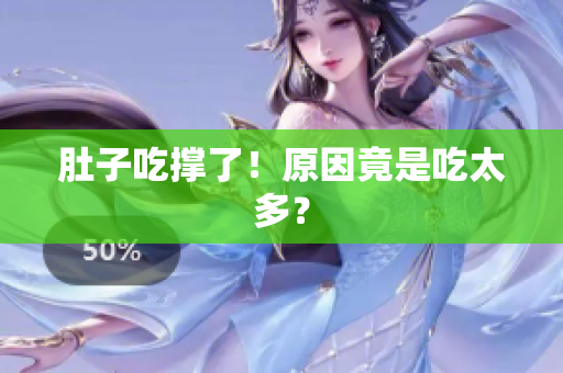 肚子吃撑了！原因竟是吃太多？
