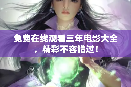 免费在线观看三年电影大全，精彩不容错过！