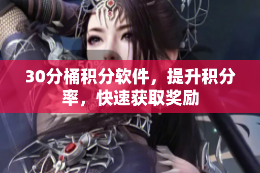 30分桶积分软件，提升积分率，快速获取奖励