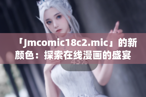 「Jmcomic18c2.mic」的新颜色：探索在线漫画的盛宴
