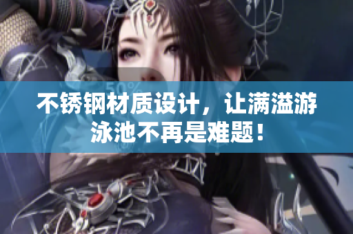 不锈钢材质设计，让满溢游泳池不再是难题！