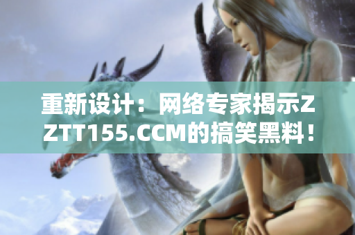 重新设计：网络专家揭示ZZTT155.CCM的搞笑黑料！
