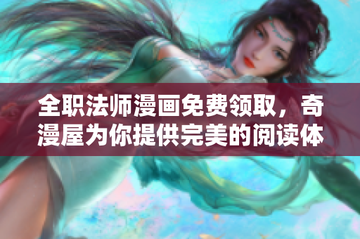全职法师漫画免费领取，奇漫屋为你提供完美的阅读体验！