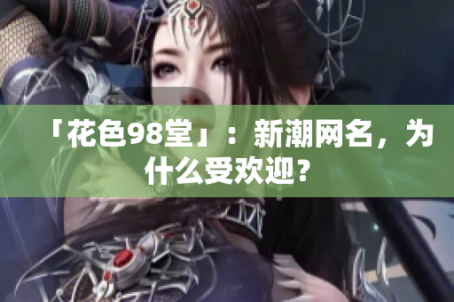 「花色98堂」：新潮网名，为什么受欢迎？