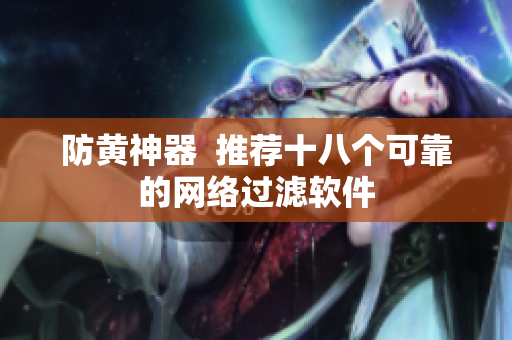 防黄神器  推荐十八个可靠的网络过滤软件