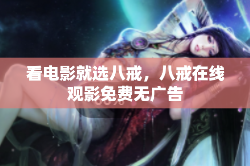 看电影就选八戒，八戒在线观影免费无广告