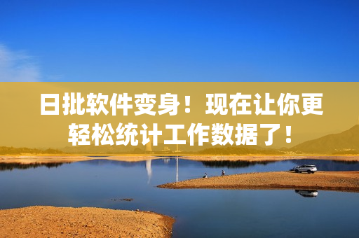 日批软件变身！现在让你更轻松统计工作数据了！