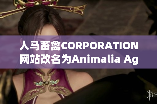 人马畜禽CORPORATION网站改名为Animalia AgriCorp