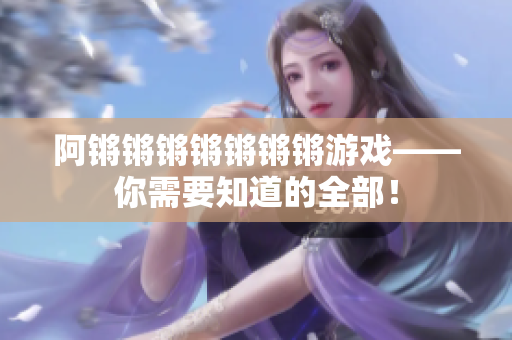 阿锵锵锵锵锵锵锵游戏——你需要知道的全部！
