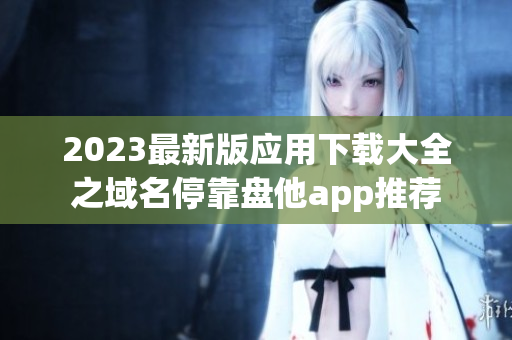 2023最新版应用下载大全之域名停靠盘他app推荐