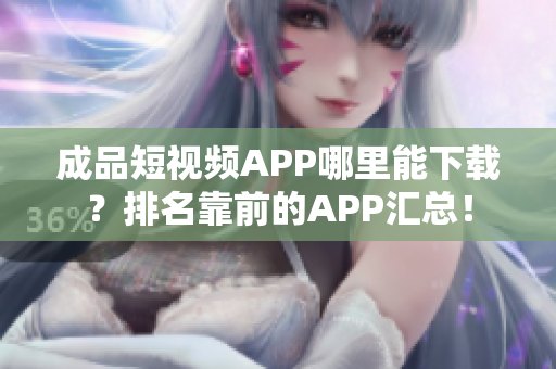 成品短视频APP哪里能下载？排名靠前的APP汇总！