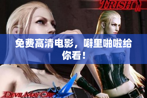 免费高清电影，噼里啪啦给你看！