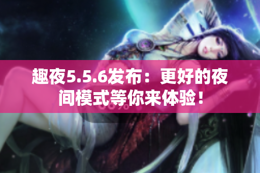 趣夜5.5.6发布：更好的夜间模式等你来体验！