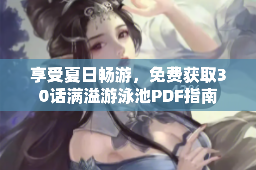 享受夏日畅游，免费获取30话满溢游泳池PDF指南
