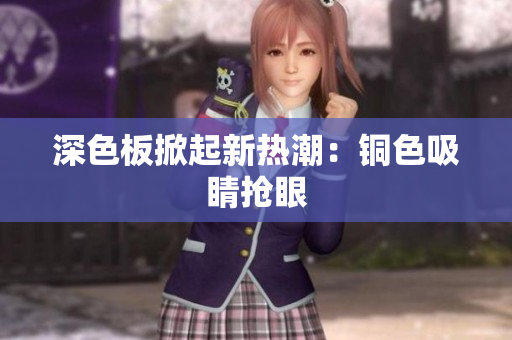 深色板掀起新热潮：铜色吸睛抢眼