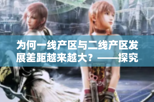 为何一线产区与二线产区发展差距越来越大？——探究原因