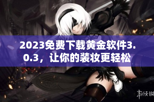 2023免费下载黄金软件3.0.3，让你的装妆更轻松