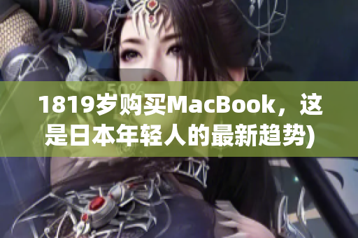 1819岁购买MacBook，这是日本年轻人的最新趋势)