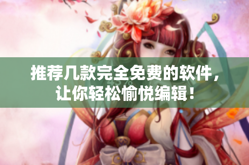 推荐几款完全免费的软件，让你轻松愉悦编辑！