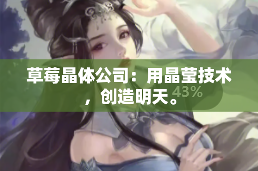 草莓晶体公司：用晶莹技术，创造明天。
