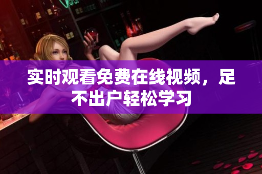 实时观看免费在线视频，足不出户轻松学习