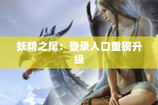 妖精之尾：登录入口重磅升级