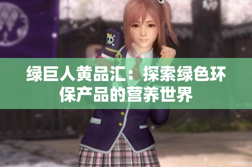 绿巨人黄品汇：探索绿色环保产品的营养世界