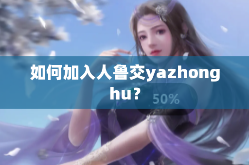 如何加入人鲁交yazhonghu？