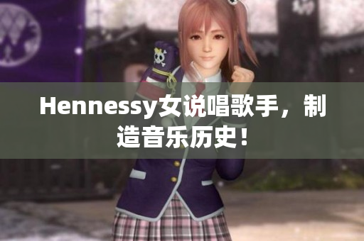 Hennessy女说唱歌手，制造音乐历史！