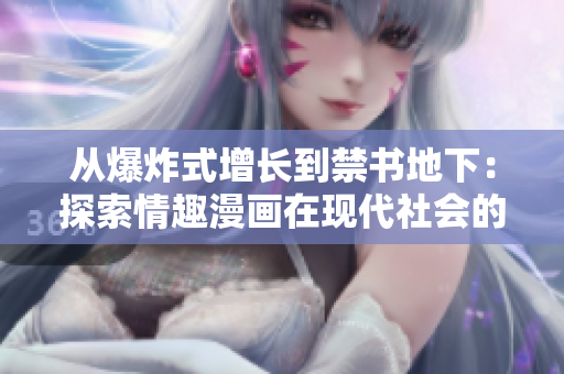 从爆炸式增长到禁书地下：探索情趣漫画在现代社会的变迁