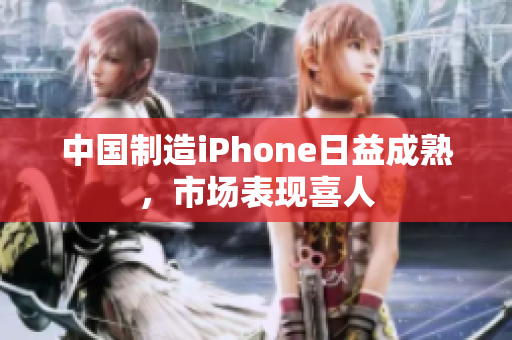 中国制造iPhone日益成熟，市场表现喜人