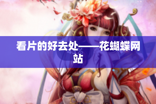 看片的好去处——花蝴蝶网站