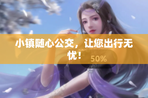 小镇随心公交，让您出行无忧！