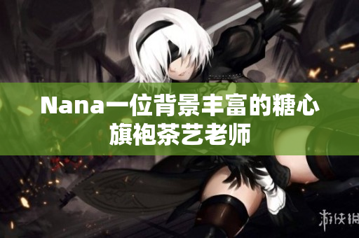 Nana一位背景丰富的糖心旗袍茶艺老师