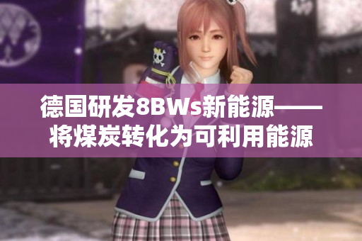 德国研发8BWs新能源——将煤炭转化为可利用能源