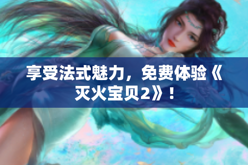 享受法式魅力，免费体验《灭火宝贝2》！