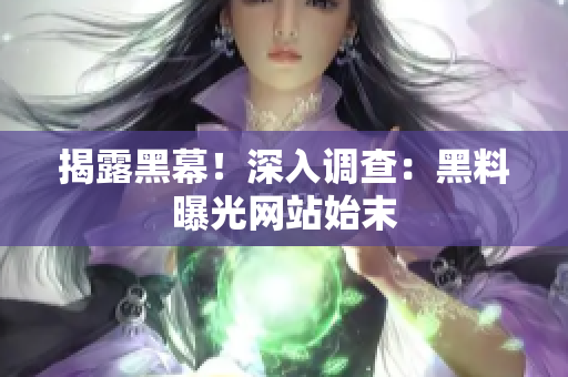 揭露黑幕！深入调查：黑料曝光网站始末