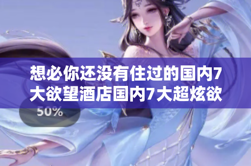 想必你还没有住过的国内7大欲望酒店国内7大超炫欲望酒店，你住过几家？