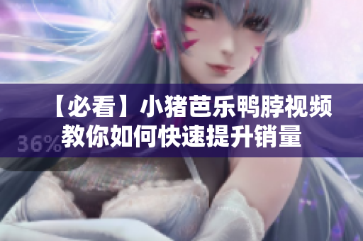 【必看】小猪芭乐鸭脖视频教你如何快速提升销量