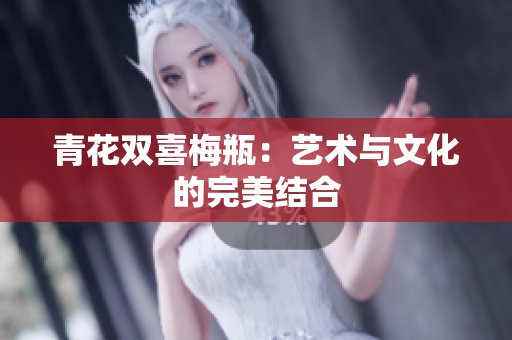 青花双喜梅瓶：艺术与文化的完美结合