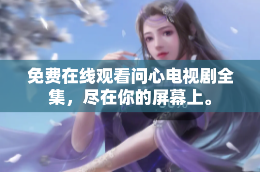 免费在线观看问心电视剧全集，尽在你的屏幕上。