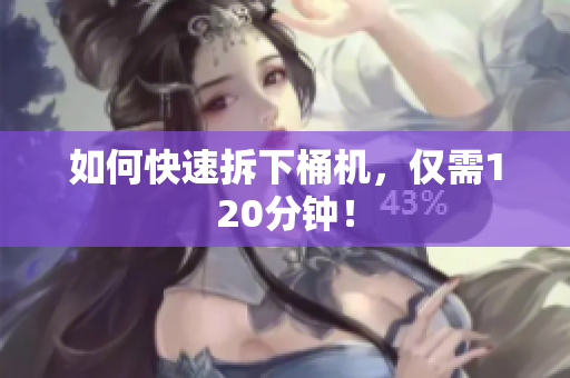 如何快速拆下桶机，仅需120分钟！