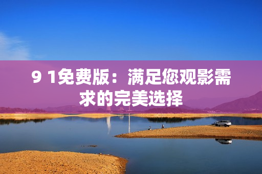 9 1免费版：满足您观影需求的完美选择