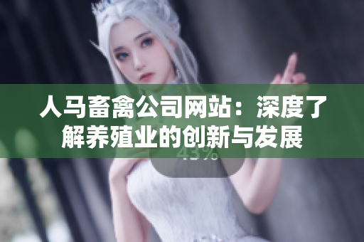 人马畜禽公司网站：深度了解养殖业的创新与发展
