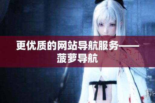 更优质的网站导航服务——菠萝导航